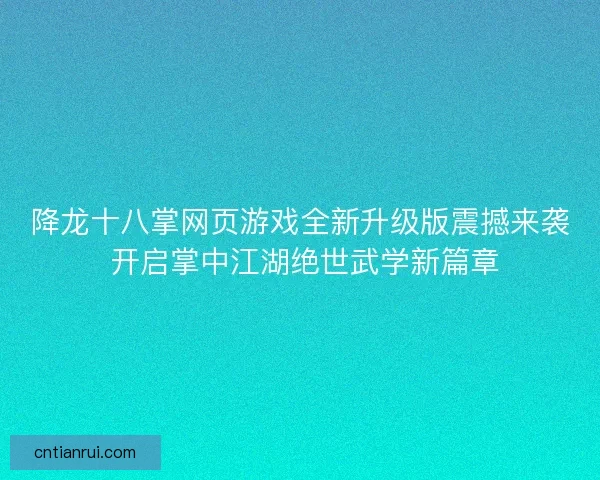 降龙十八掌网页游戏全新升级版震撼来袭 开启掌中江湖绝世武学新篇章