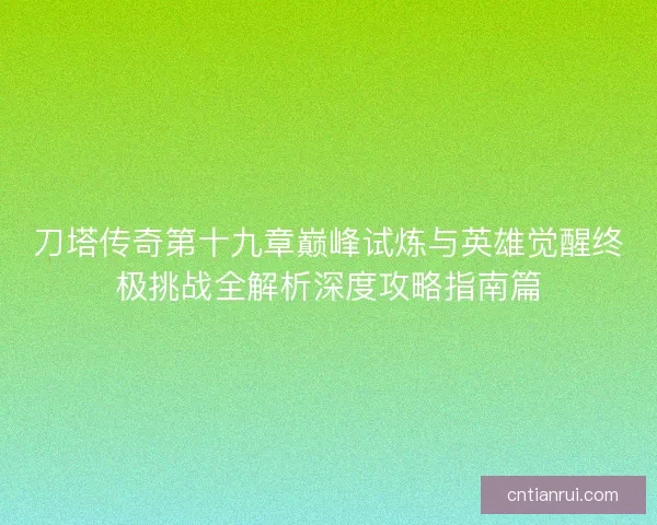 刀塔传奇第十九章巅峰试炼与英雄觉醒终极挑战全解析深度攻略指南篇