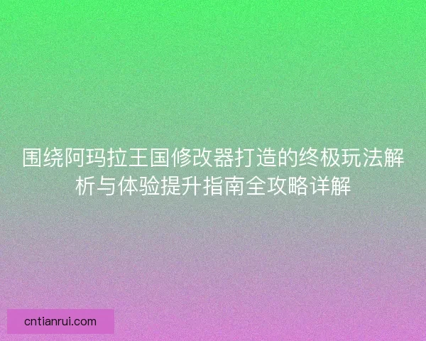 围绕阿玛拉王国修改器打造的终极玩法解析与体验提升指南全攻略详解