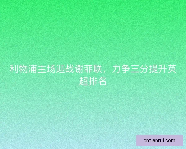 利物浦主场迎战谢菲联，力争三分提升英超排名