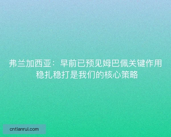弗兰加西亚:早前已预见姆巴佩关键作用 稳扎稳打是我们的核心策略 弗兰加西亚:早前已预见姆巴佩关键作用 稳扎稳打是我们的核心策略